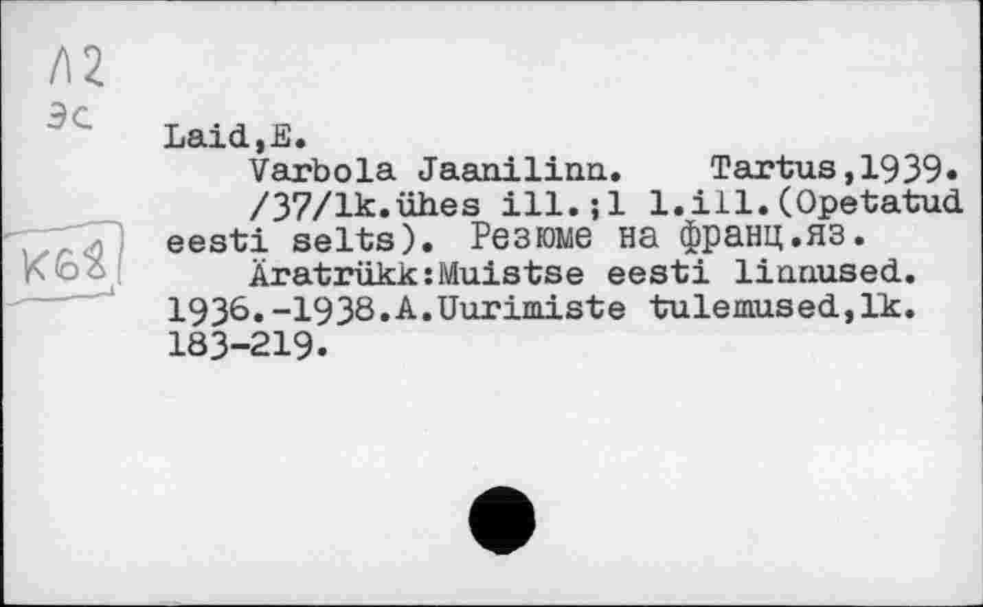 ﻿Laid,E.
Varbola Jaanilinn. Tartus,1939»
/37/lk.ühes ill.;l l.ill.(Opetatud eesti selts). Резюме на франц.яз.
Äratrükk:Muistse eesti liauused. 1936.-1938.A.Uurimiste tulemused,lk. 183-219.